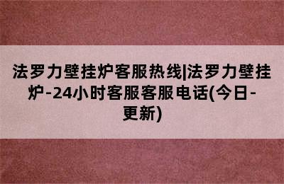 法罗力壁挂炉客服热线|法罗力壁挂炉-24小时客服客服电话(今日-更新)